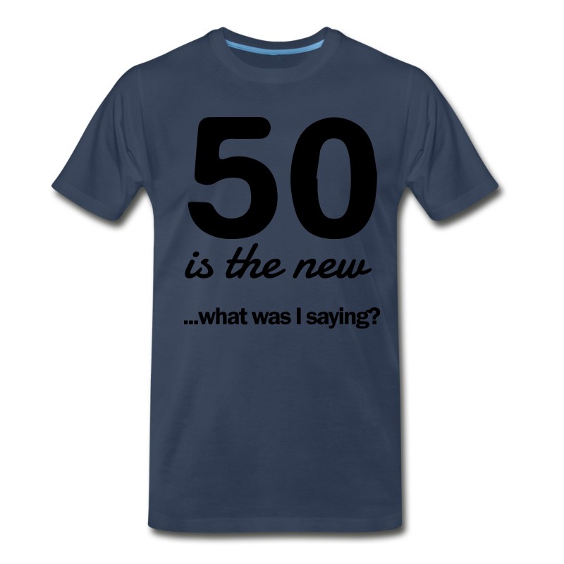 Men's 50 Is The New...what Was I Saying? T-Shirt