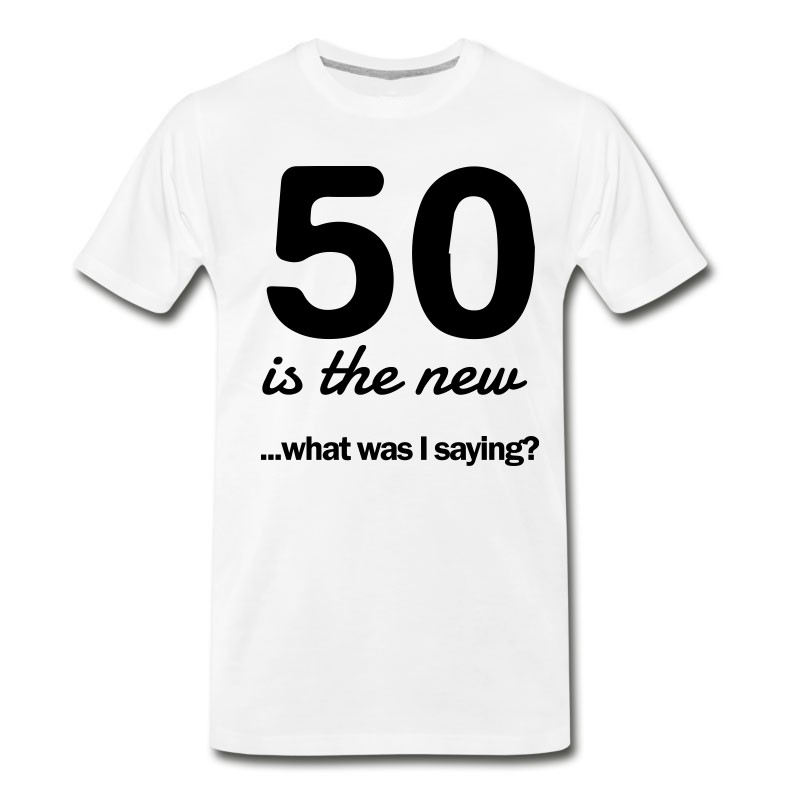 Men's 50 Is The New...what Was I Saying? T-Shirt