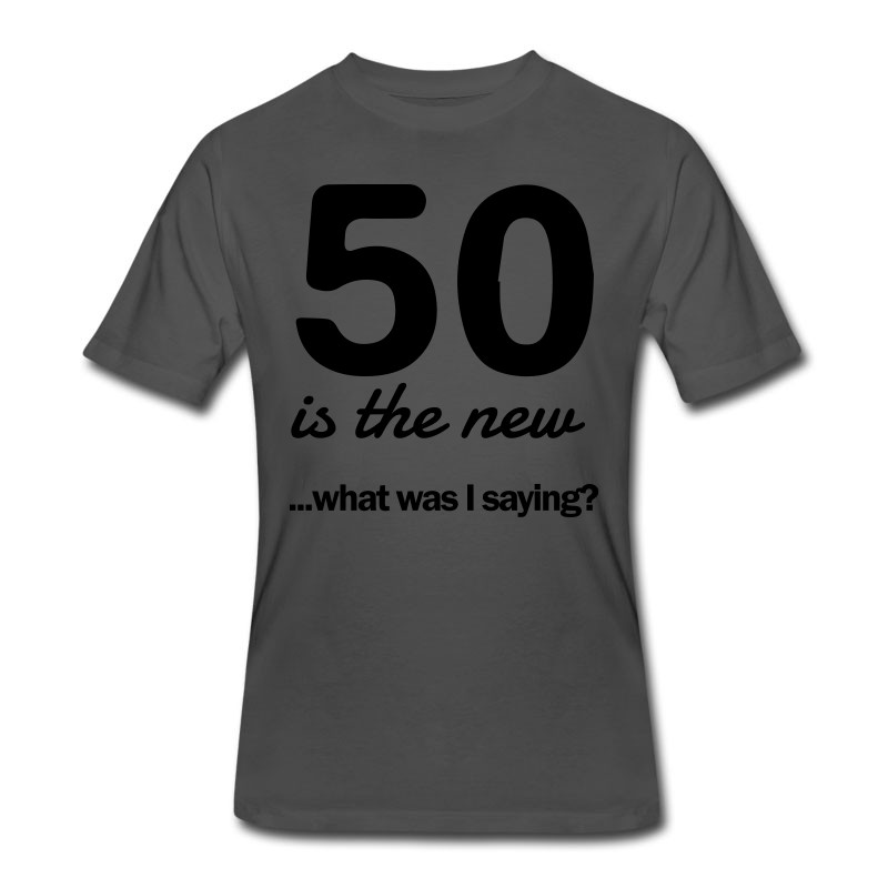 Men's 50 Is The New...what Was I Saying? T-Shirt