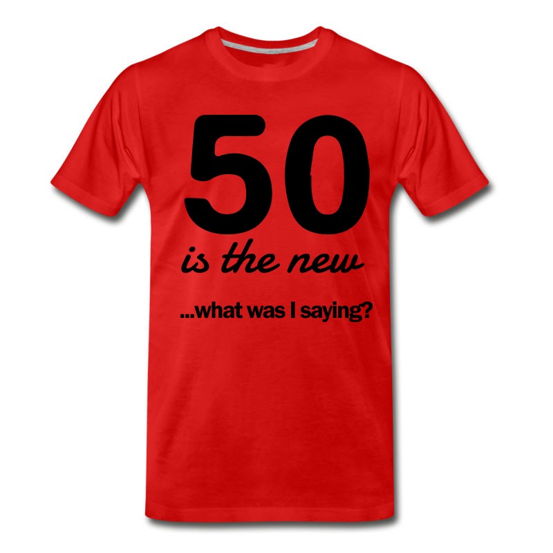 Men's 50 Is The New...what Was I Saying? T-Shirt