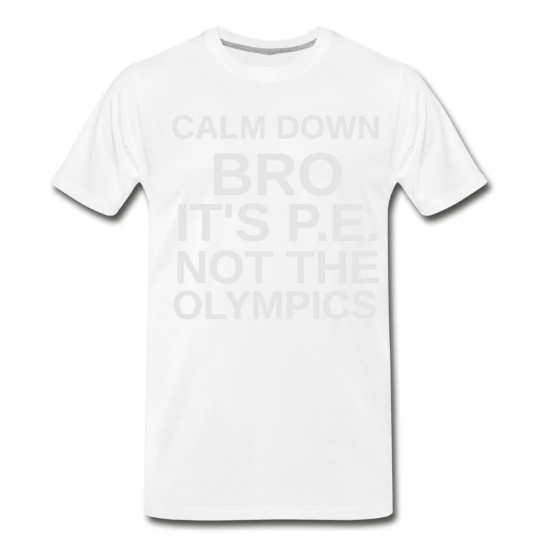 Men's CALM DOWN BRO - IT'S P.E. NOT THE OLYMPICS T-Shirt