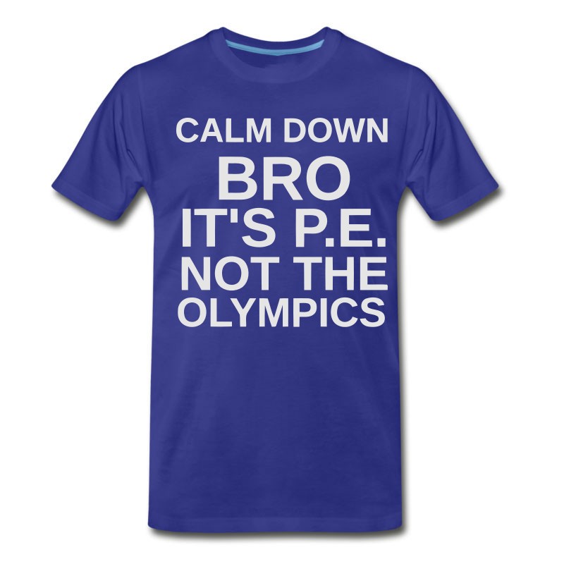 Men's CALM DOWN BRO - IT'S P.E. NOT THE OLYMPICS T-Shirt