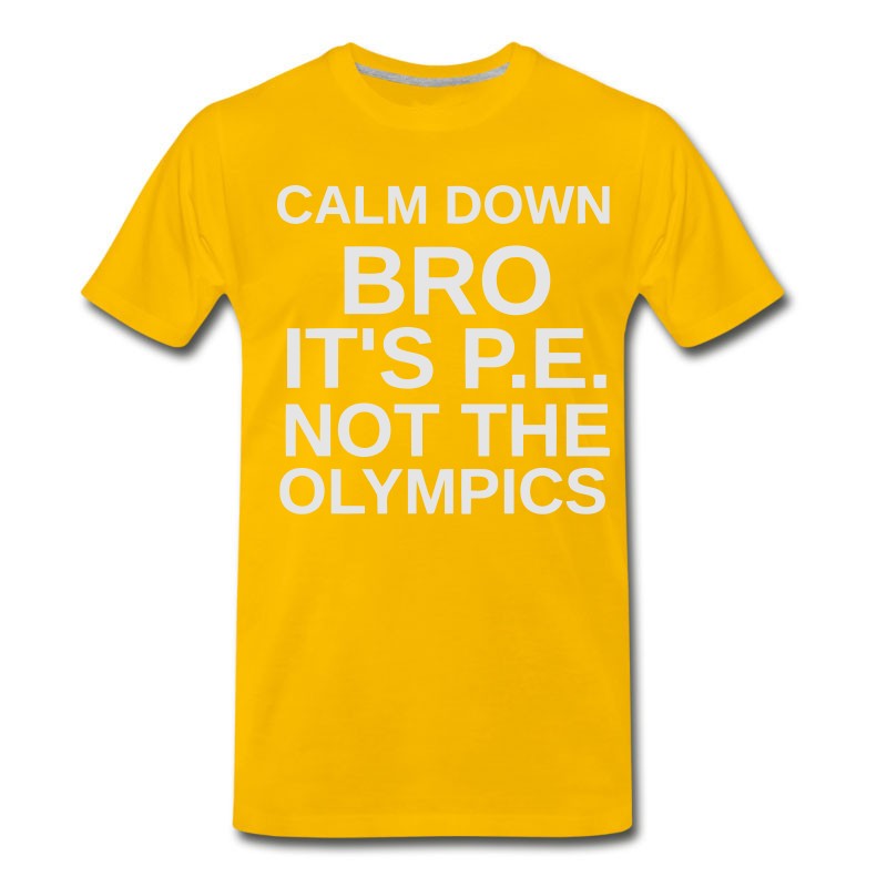 Men's CALM DOWN BRO - IT'S P.E. NOT THE OLYMPICS T-Shirt