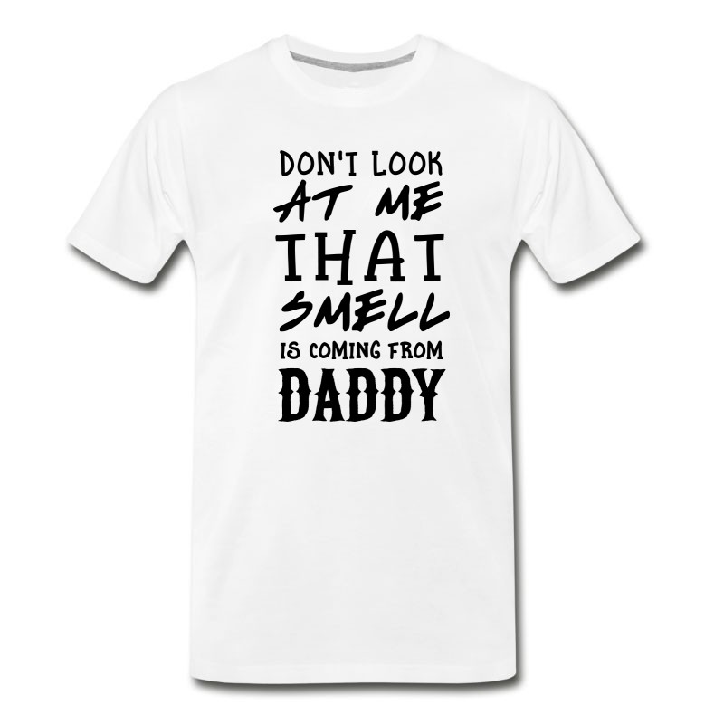 Men's Don't Look At Me. Smell From Daddy T-Shirt