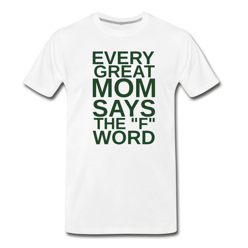 Men's EVERY GREAT MOM - SAYS THE "F" WORD T-Shirt