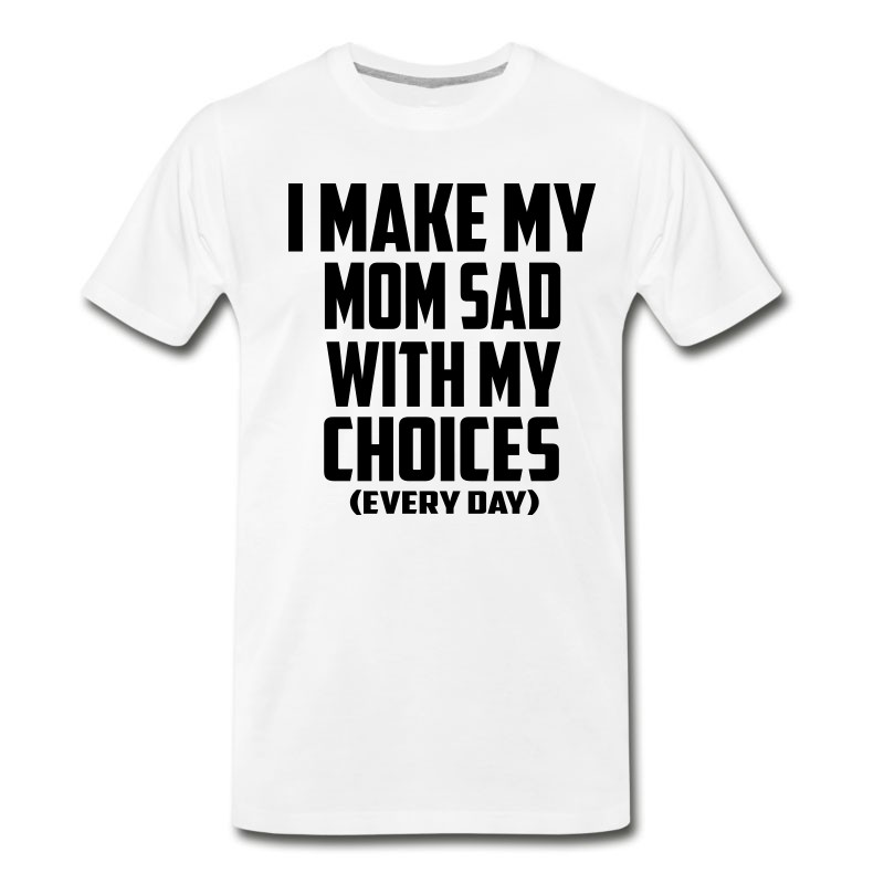 Men's I Make My Mom Sad Every Day T-Shirt