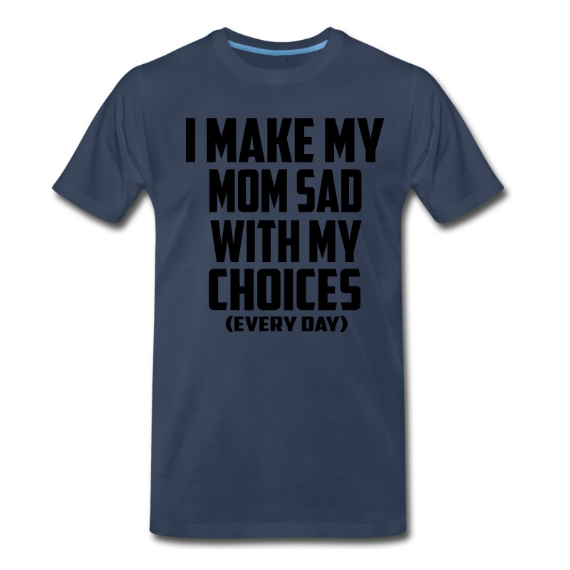 Men's I Make My Mom Sad Every Day T-Shirt