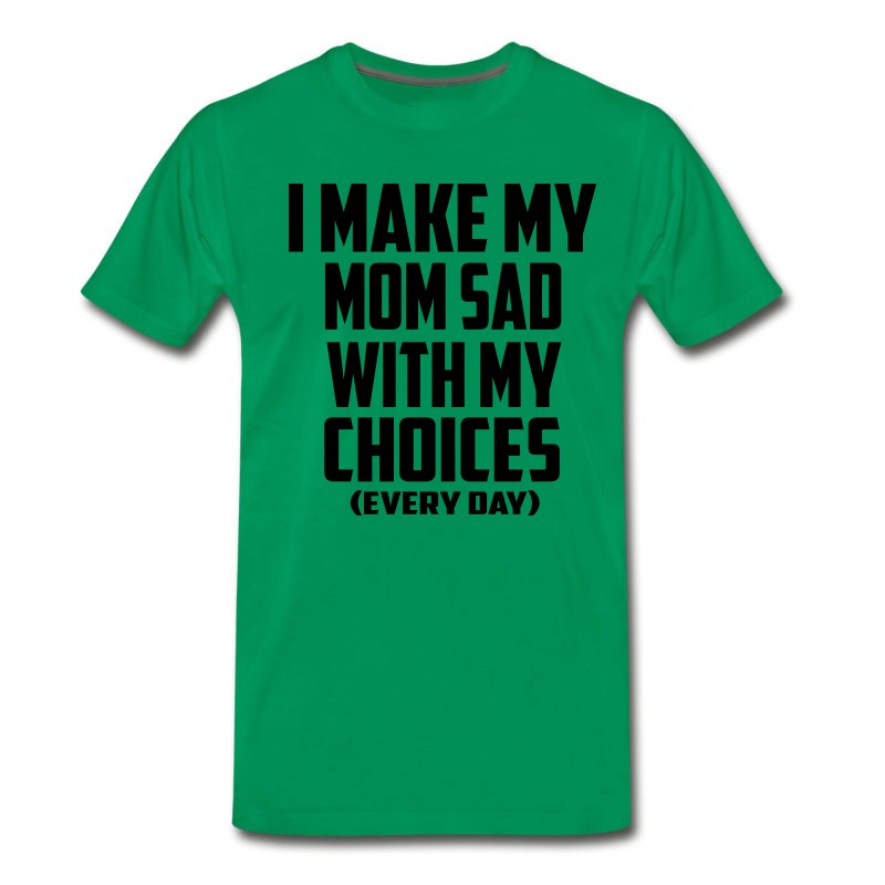 Men's I Make My Mom Sad Every Day T-Shirt