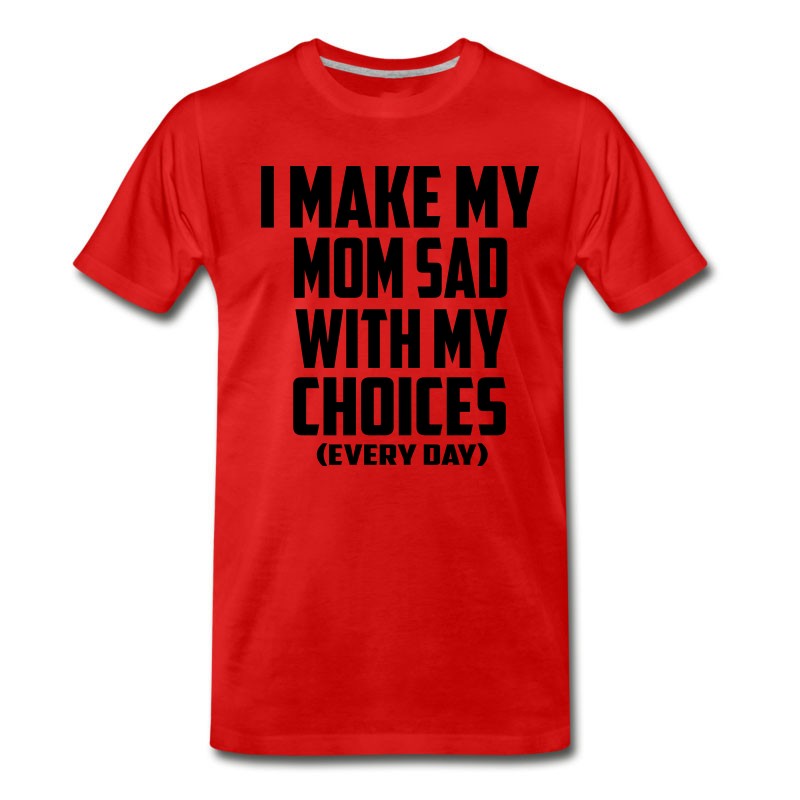 Men's I Make My Mom Sad Every Day T-Shirt