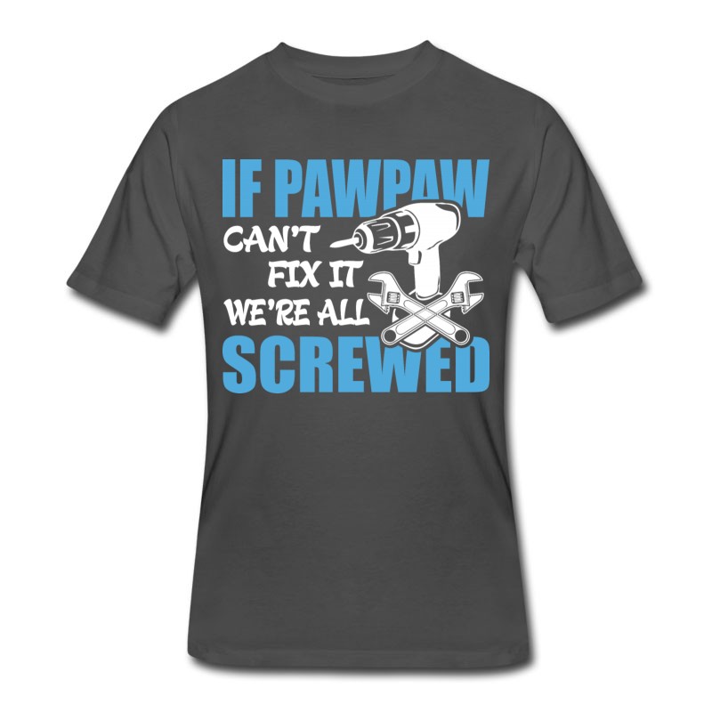 Men's If Pawpaw Can't Fix It Were It We're All Screwed T-Shirt