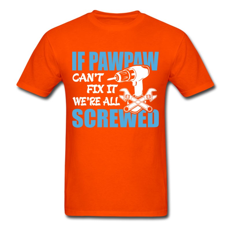 Men's If Pawpaw Can't Fix It Were It We're All Screwed T-Shirt