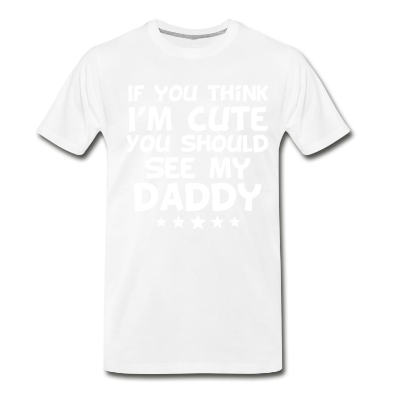 Men's If You Think I'm Cute You Should See My Daddy T-Shirt