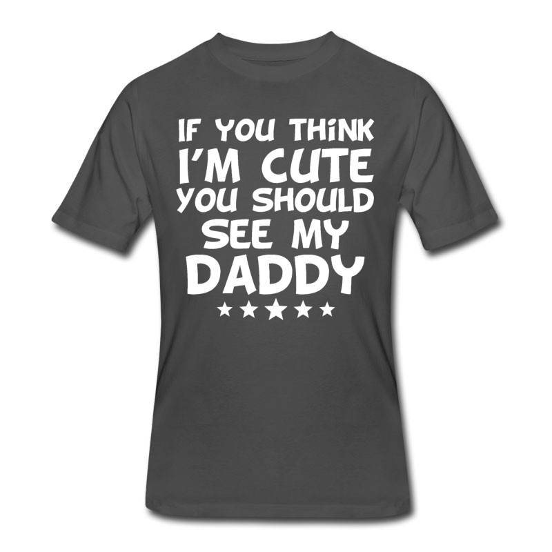 Men's If You Think I'm Cute You Should See My Daddy T-Shirt