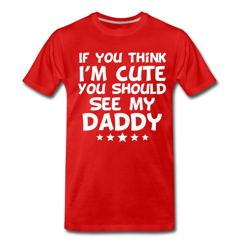 Men's If You Think I'm Cute You Should See My Daddy T-Shirt