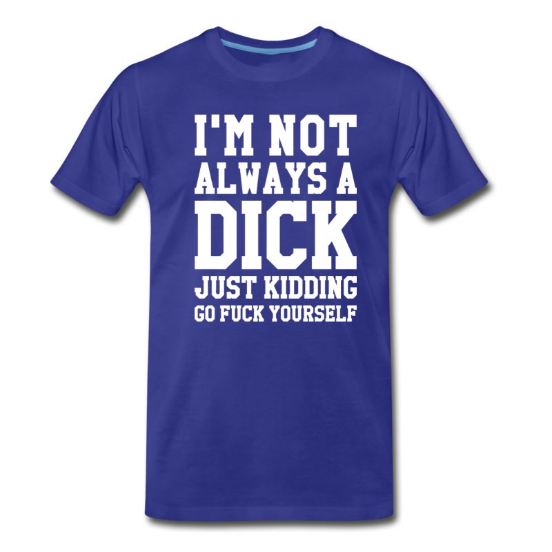 Men's I'M NOT ALWAYS A DICK JUST KIDDING T-Shirt