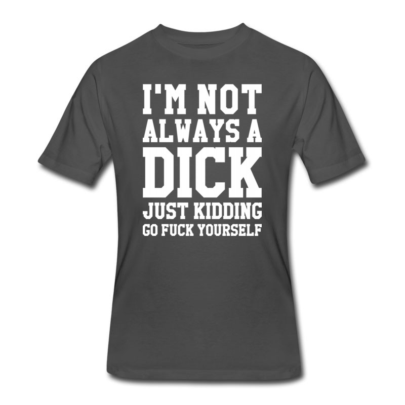 Men's I'M NOT ALWAYS A DICK JUST KIDDING T-Shirt