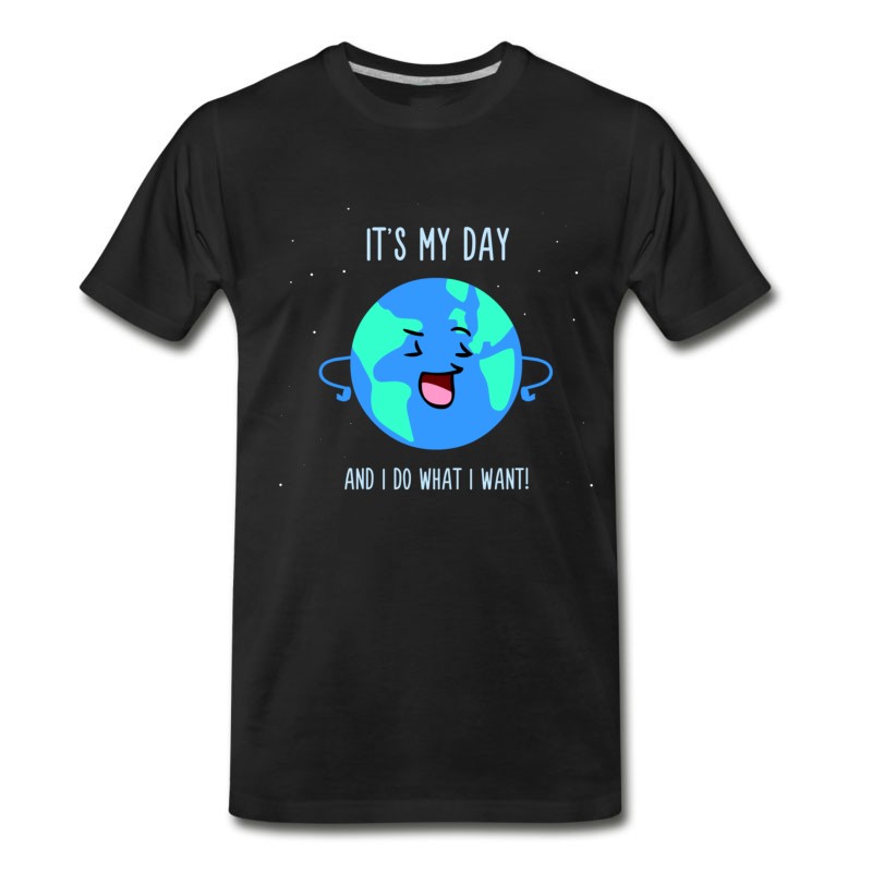 Men's It's My Day And Do What I Want - Cute Earth Day T-Shirt