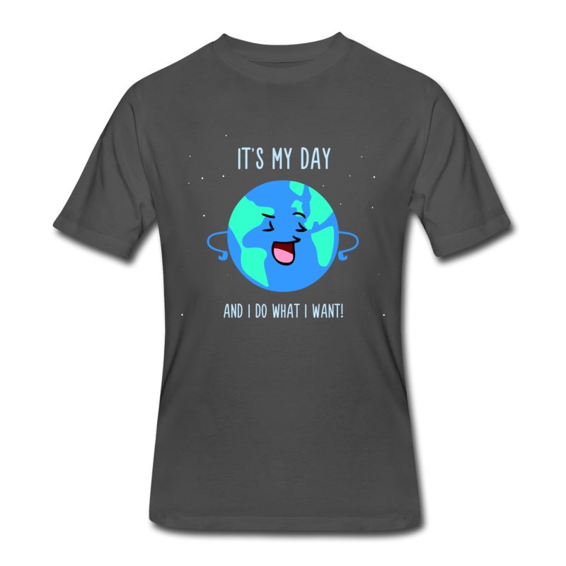 Men's It's My Day And Do What I Want - Cute Earth Day T-Shirt