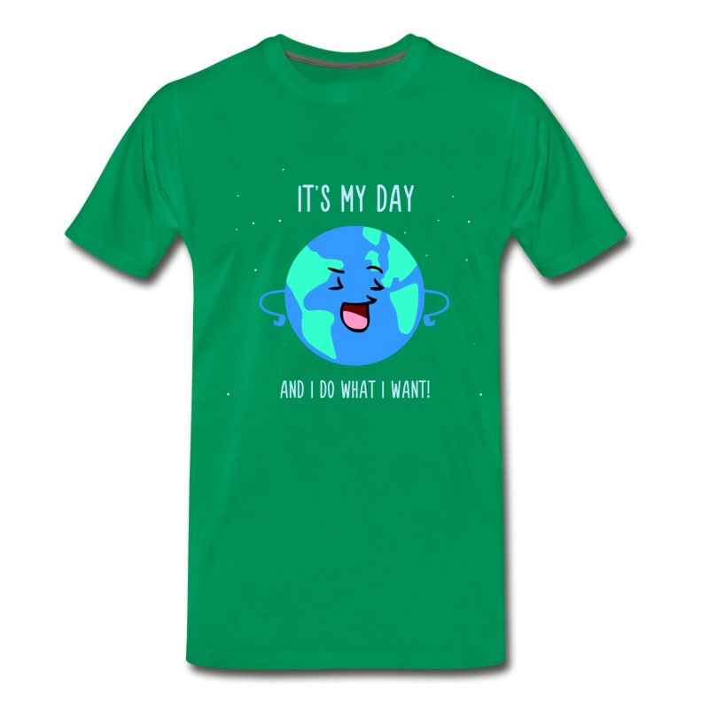 Men's It's My Day And Do What I Want - Cute Earth Day T-Shirt