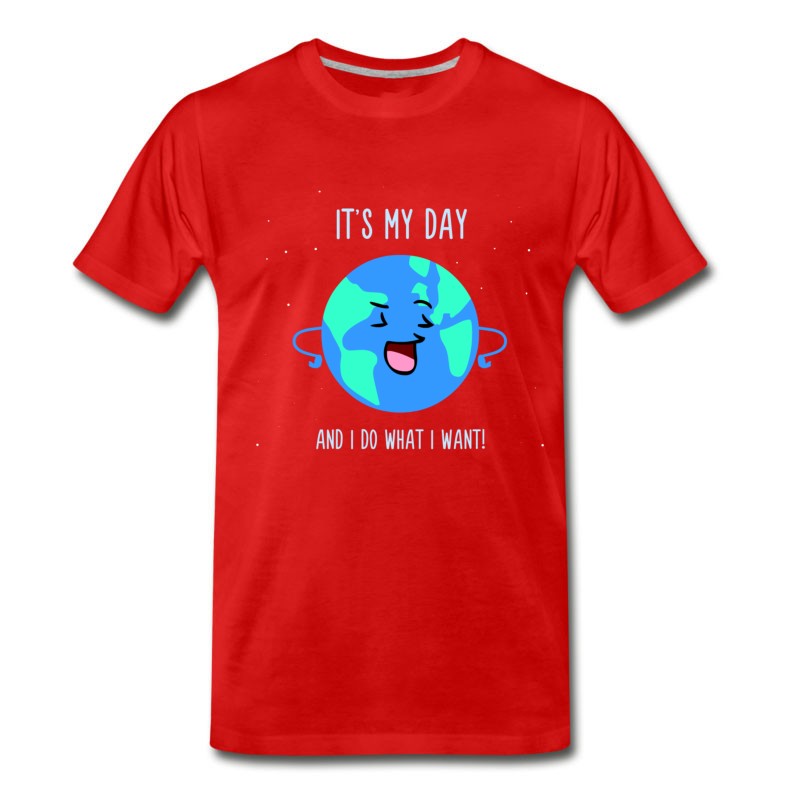 Men's It's My Day And Do What I Want - Cute Earth Day T-Shirt