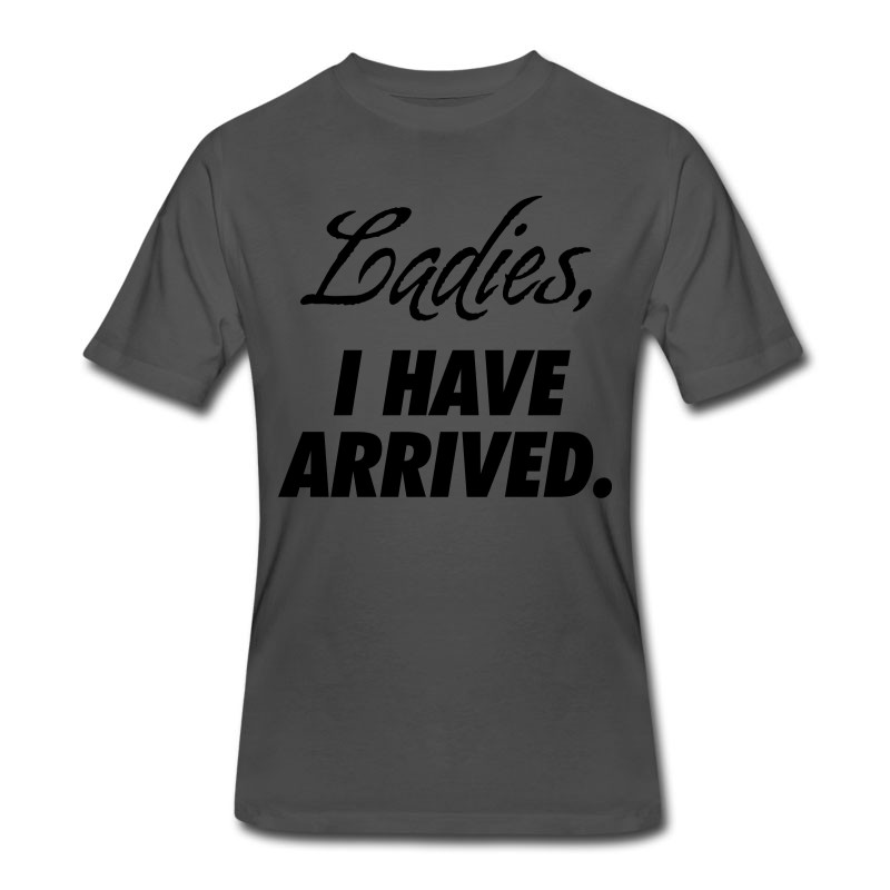 Men's Ladies, I Have Arrived T-Shirt