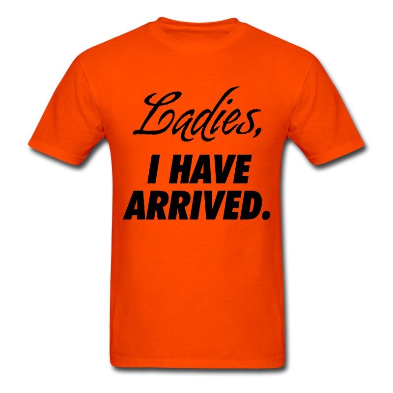 Men's Ladies, I Have Arrived T-Shirt