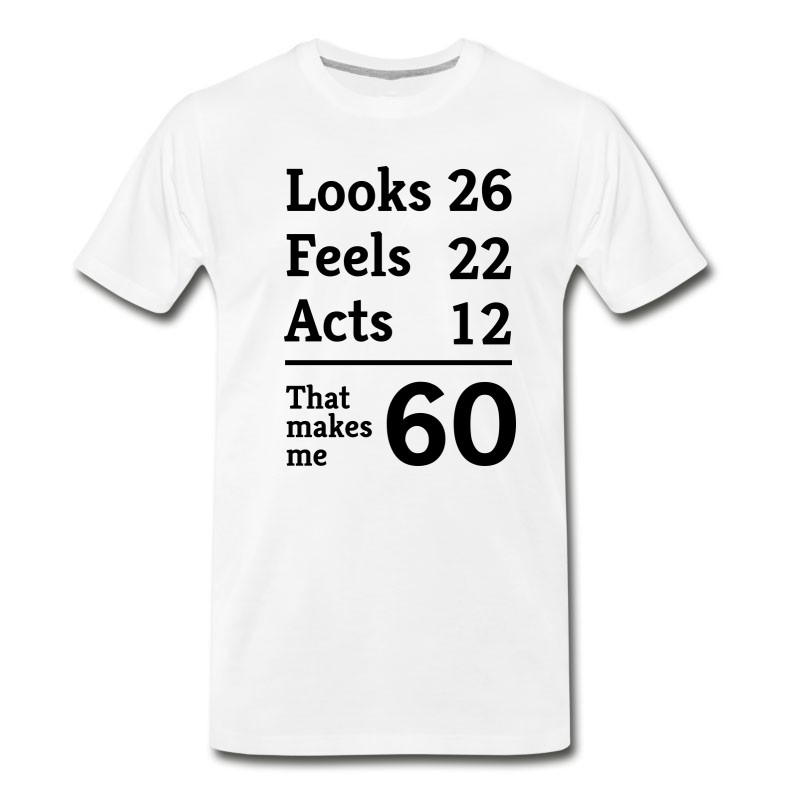 Men's Looks 26. Feels 26. Acts 12. That Makes Me 60 T-Shirt