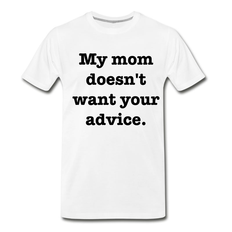 Men's My Mom Doesn't Want Your Advice T-Shirt