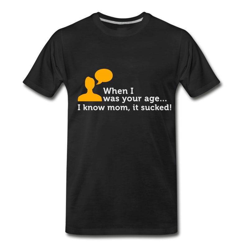 Men's When I Was Your Age..I Know Mom, It Sucked! T-Shirt