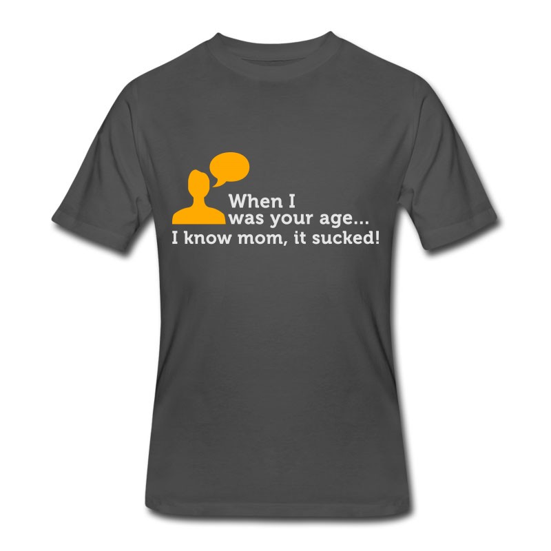 Men's When I Was Your Age..I Know Mom, It Sucked! T-Shirt