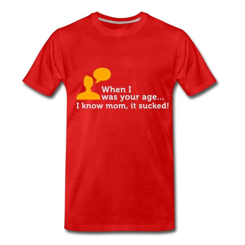 Men's When I Was Your Age..I Know Mom, It Sucked! T-Shirt