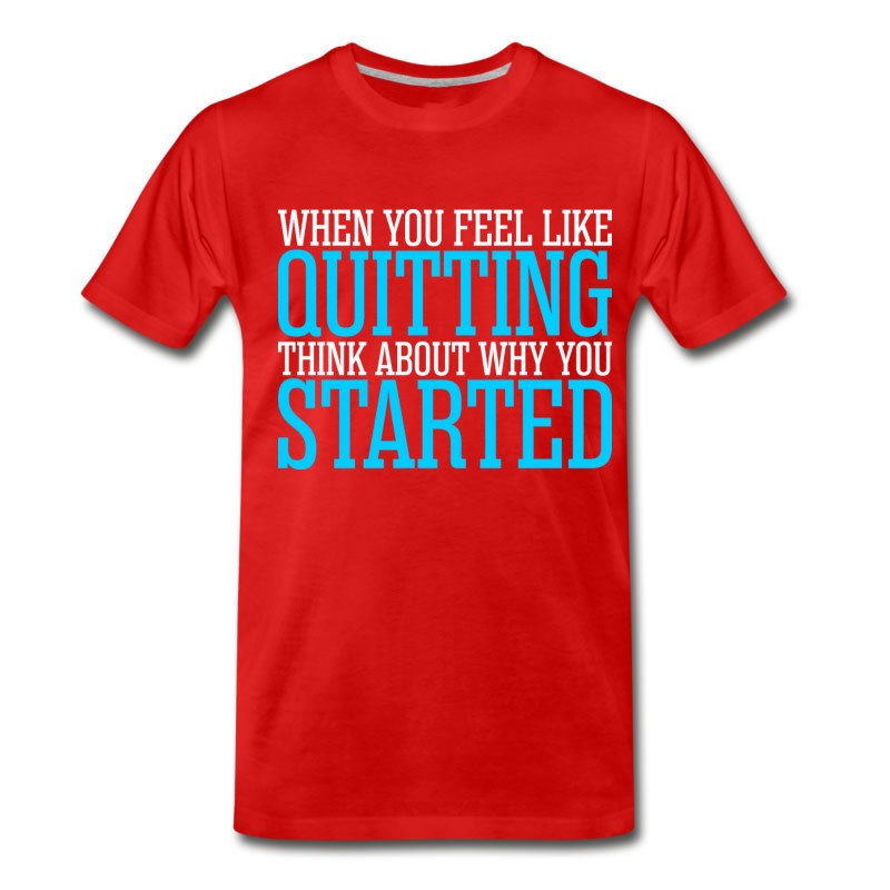 Men's When You Feel Like Quitting Think About T-Shirt