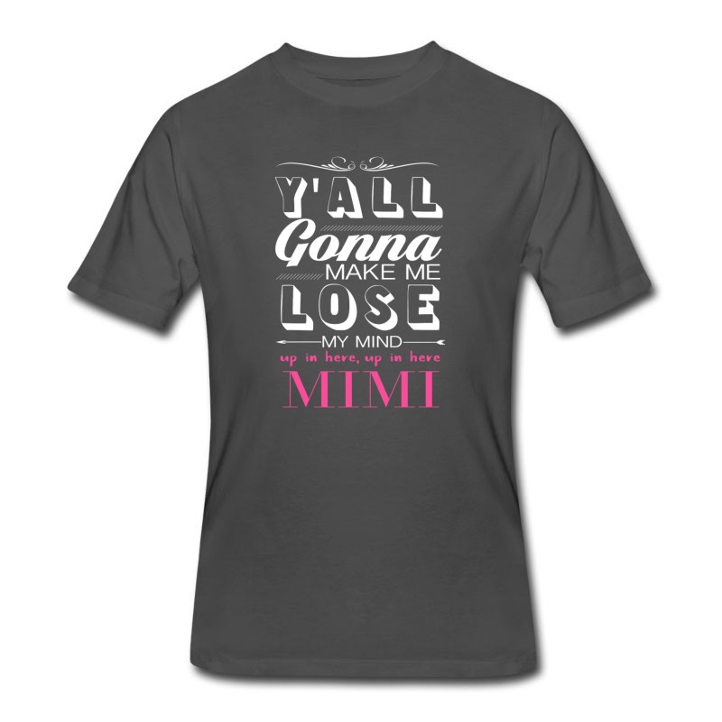 Men's Y ALL GONNA MAKE ME Lose My Mind MIMI Funny Shirts Gifts T-Shirt