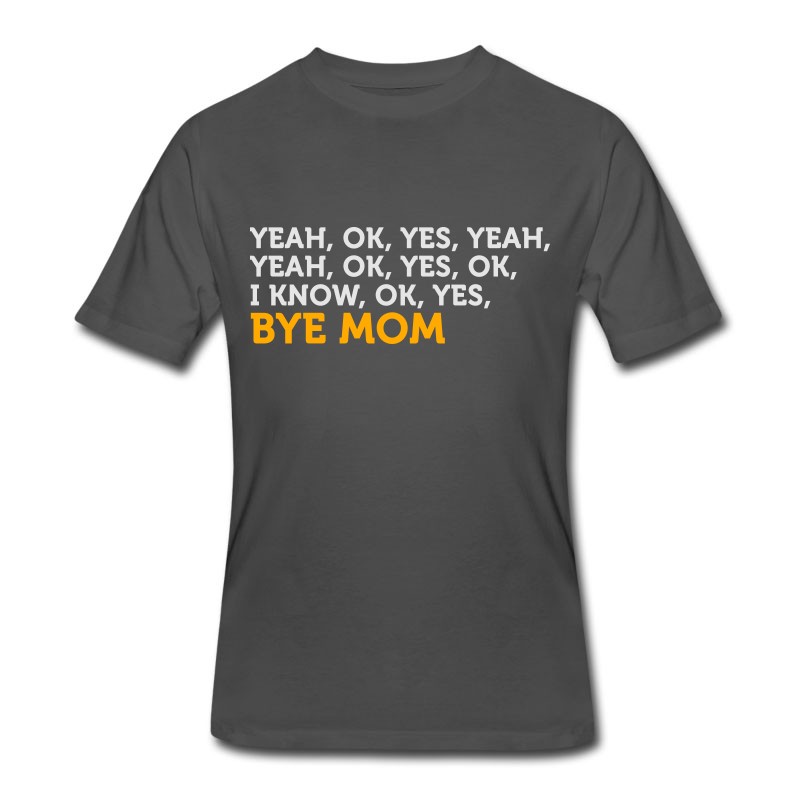 Men's Yes, I Know. Ok. Bye, Mom! T-Shirt