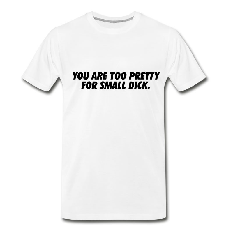 Men's You Are Too Pretty For Small Dick T-Shirt